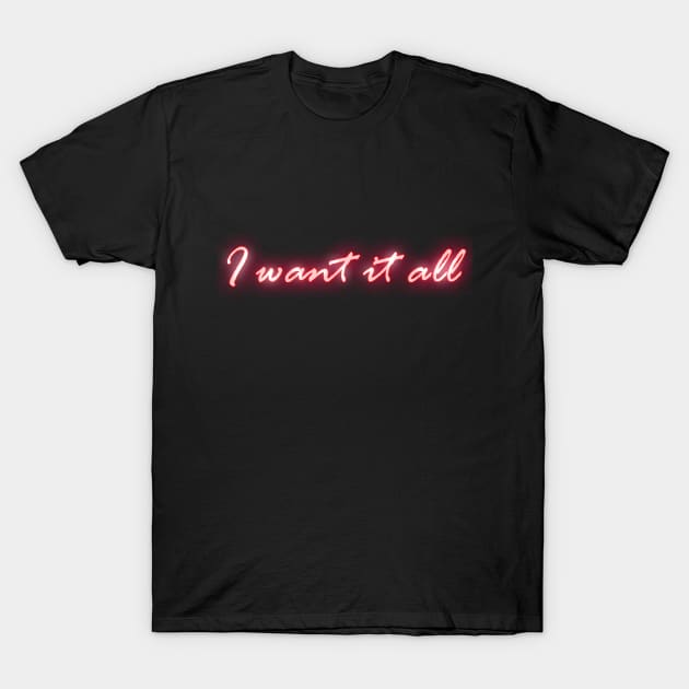 I Want It All T-Shirt by noneofthem